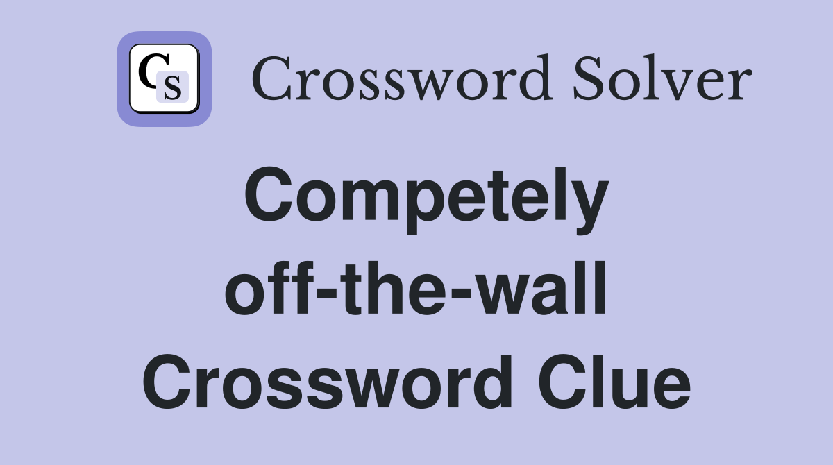 Competely off-the-wall Crossword Clue