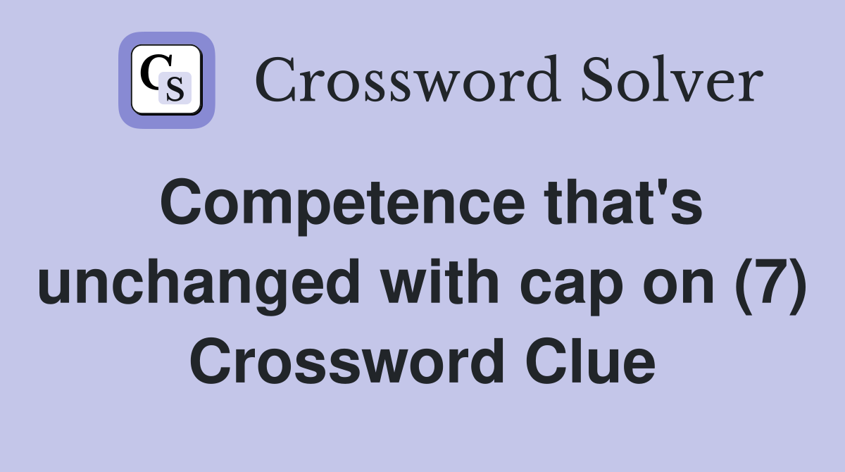 Competence that's unchanged with cap on (7) Crossword Clue