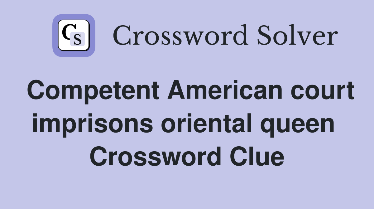 Competent American court imprisons oriental queen  Crossword Clue