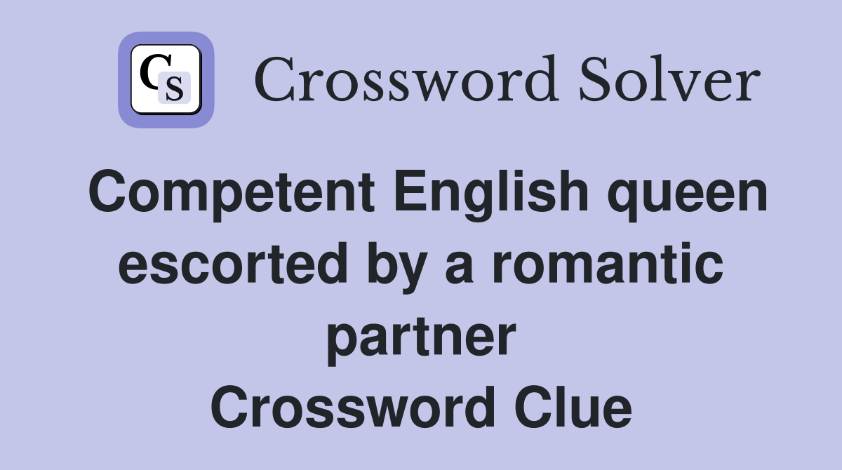 Competent English queen escorted by a romantic partner Crossword Clue