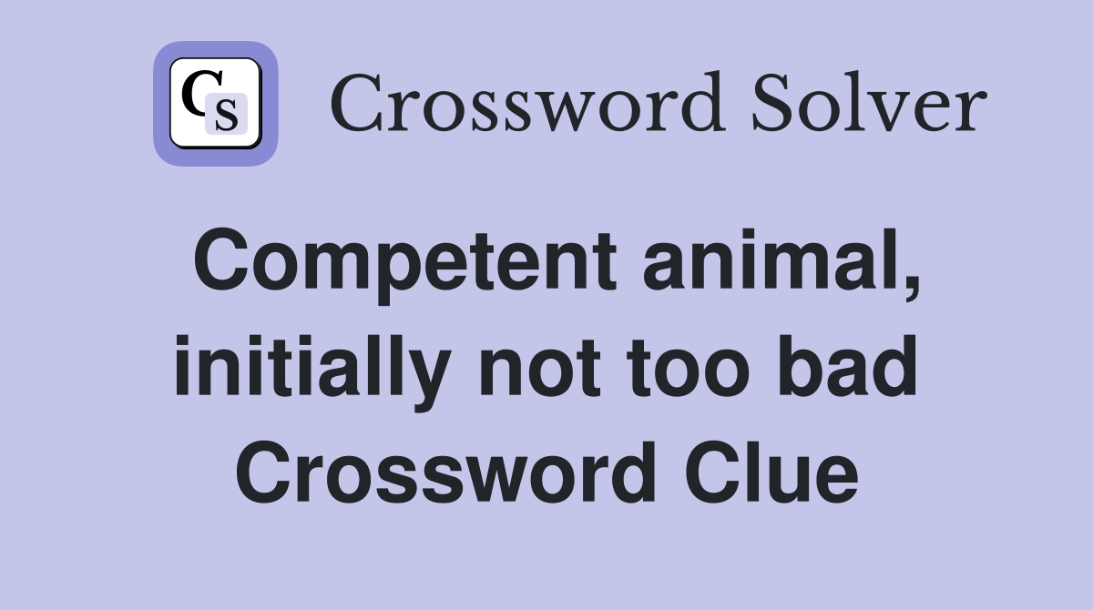 Competent animal, initially not too bad Crossword Clue