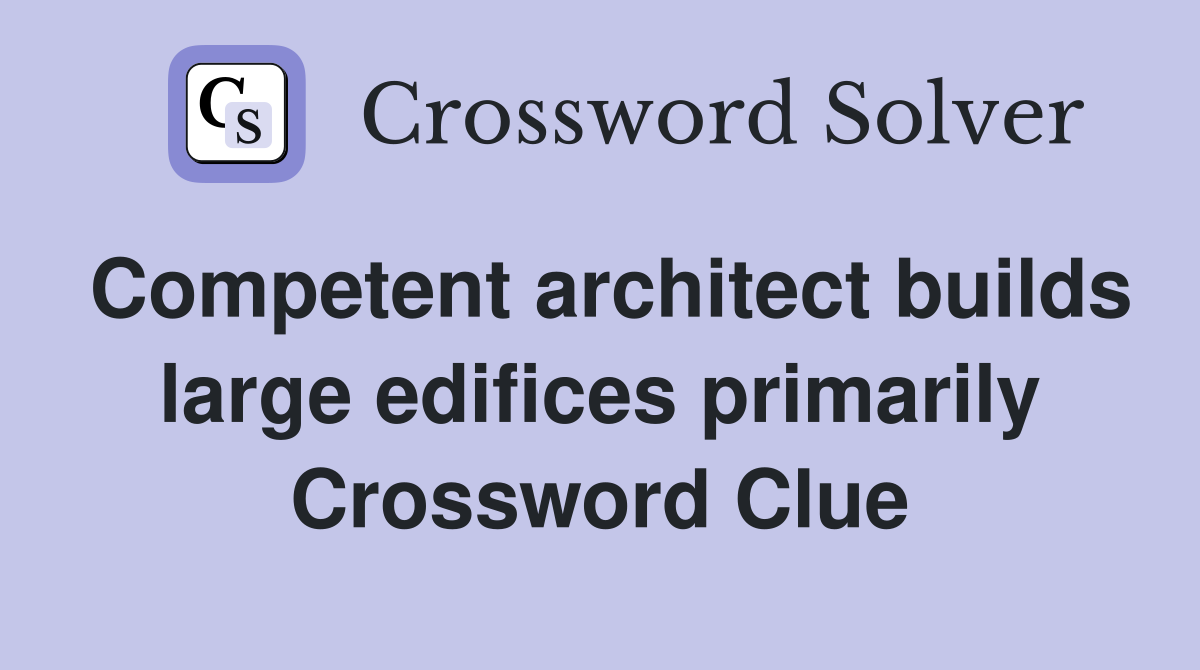 Competent architect builds large edifices primarily Crossword Clue