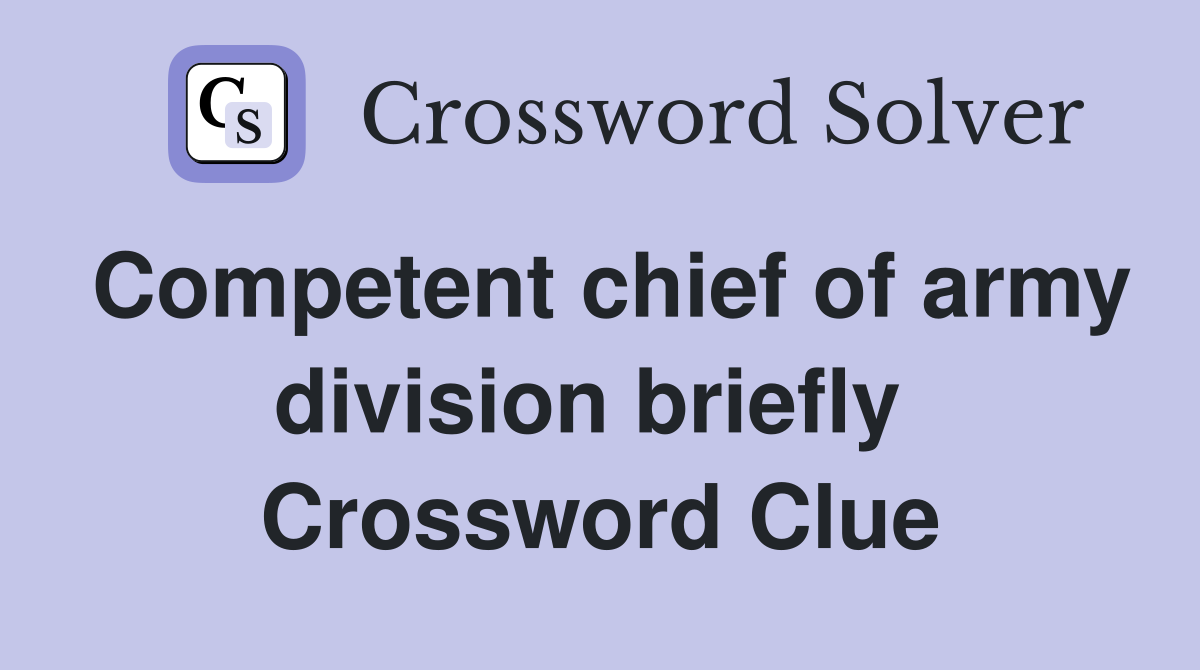 Competent chief of army division briefly  Crossword Clue