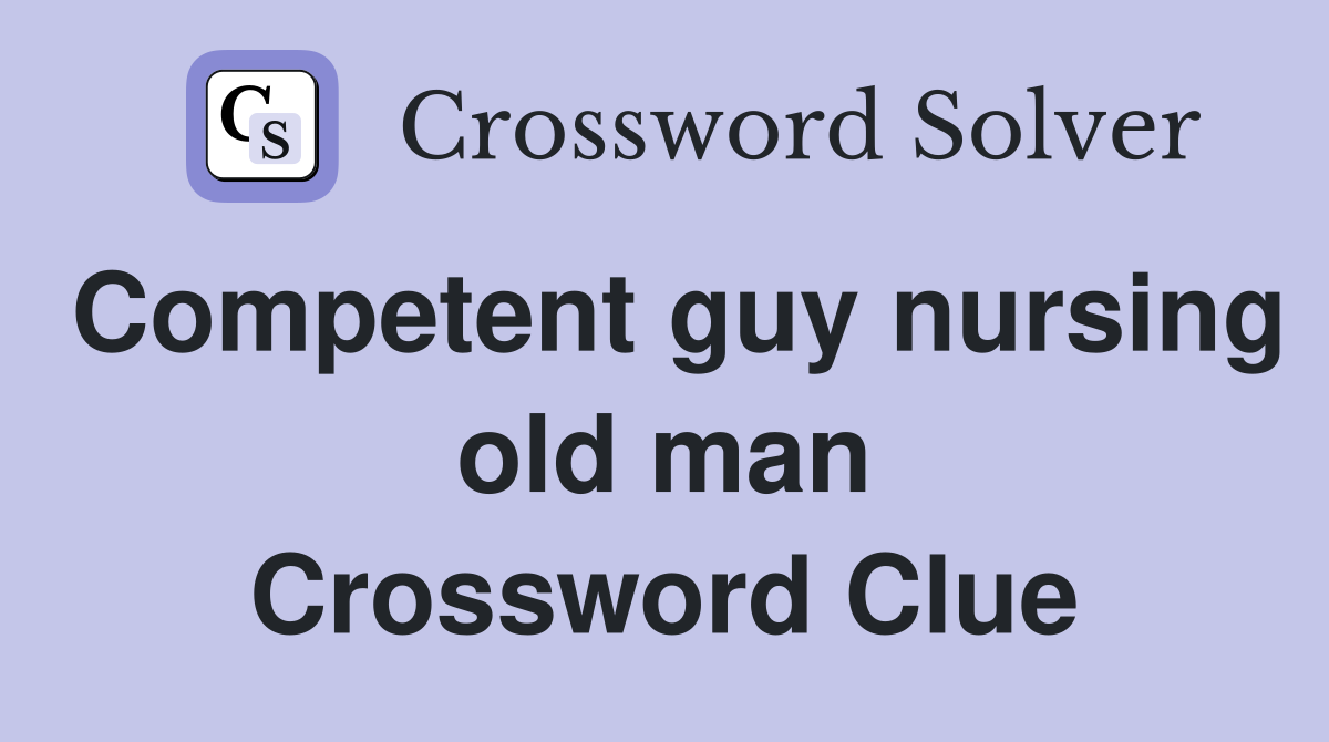 Competent guy nursing old man Crossword Clue