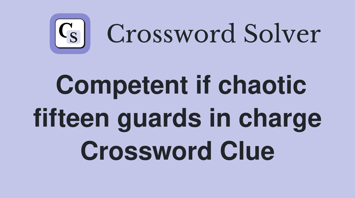Competent if chaotic fifteen guards in charge Crossword Clue
