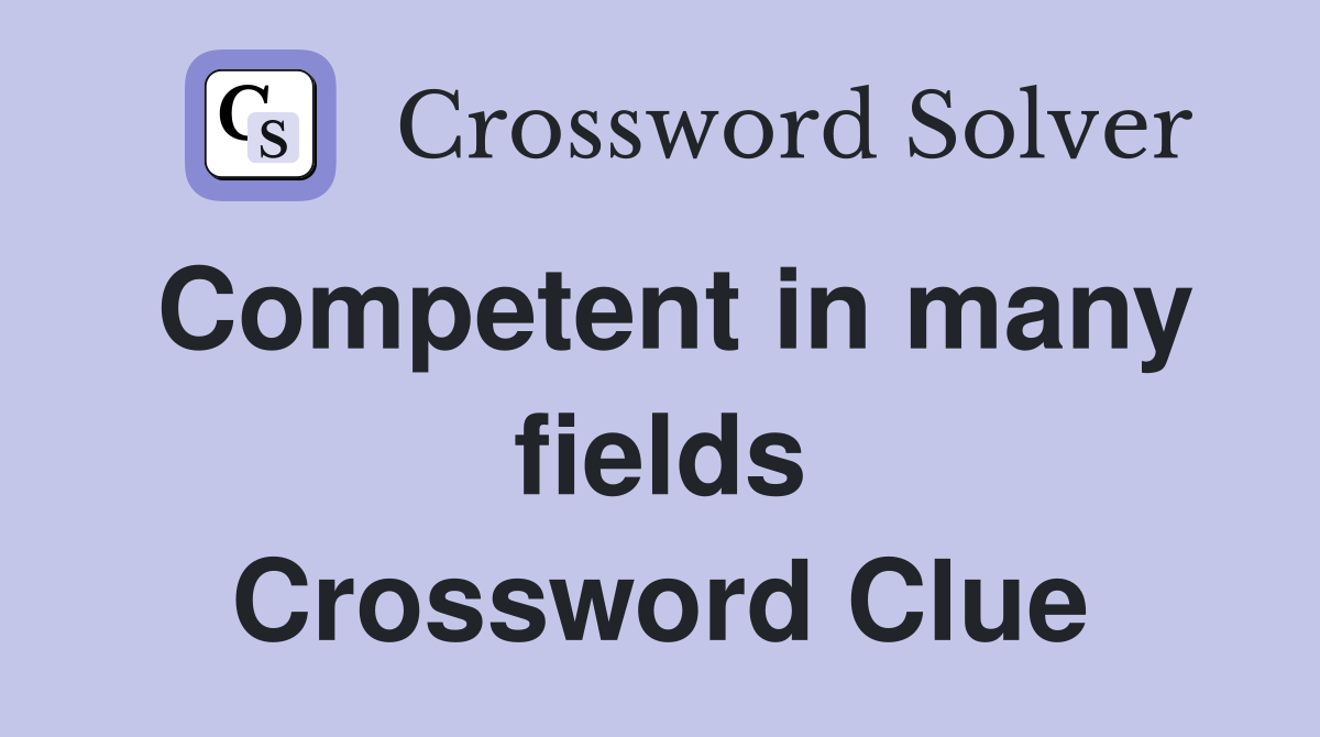 Competent in many fields Crossword Clue