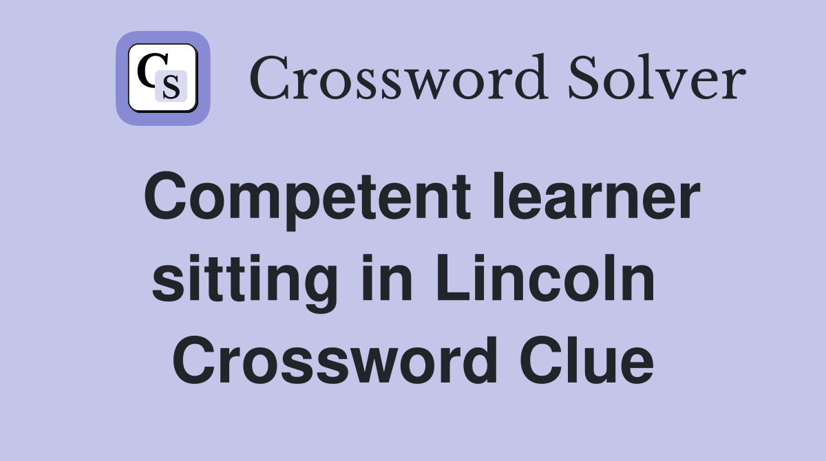 Competent learner sitting in Lincoln  Crossword Clue