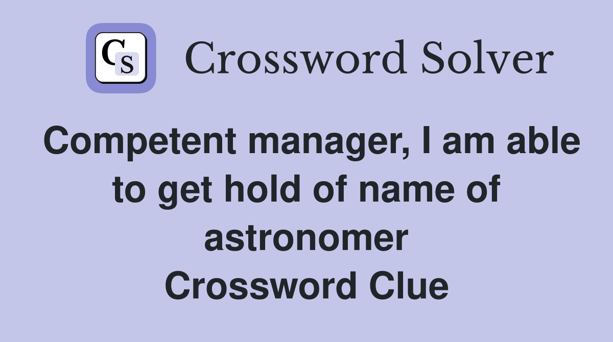 Competent manager, I am able to get hold of name of astronomer Crossword Clue