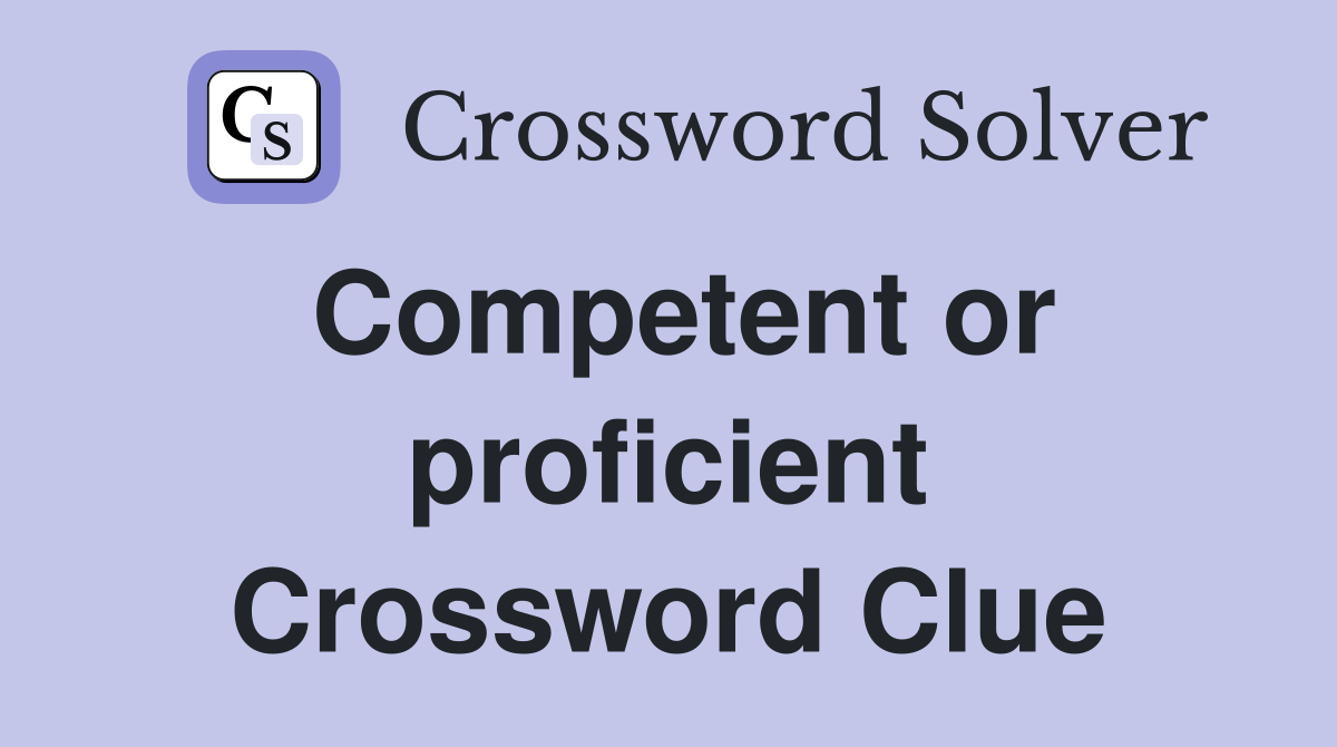 Competent or proficient Crossword Clue