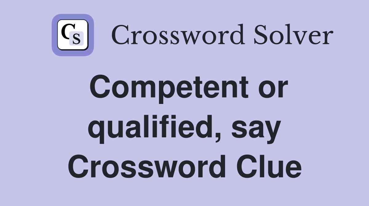 Competent or qualified, say Crossword Clue