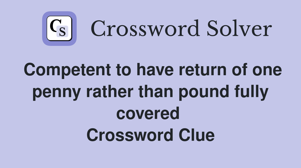 Competent to have return of one penny rather than pound fully covered  Crossword Clue