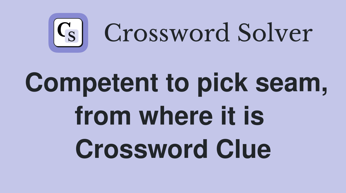 Competent to pick seam, from where it is  Crossword Clue