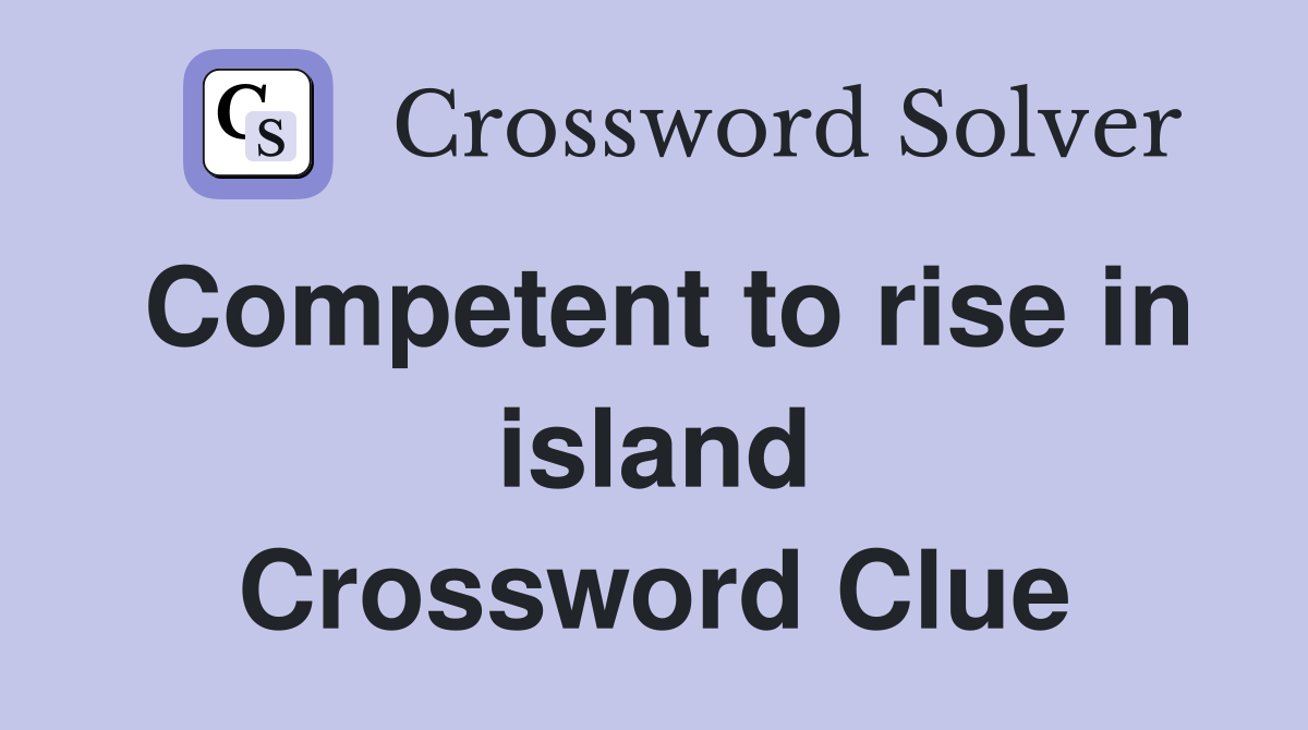 Competent to rise in island Crossword Clue