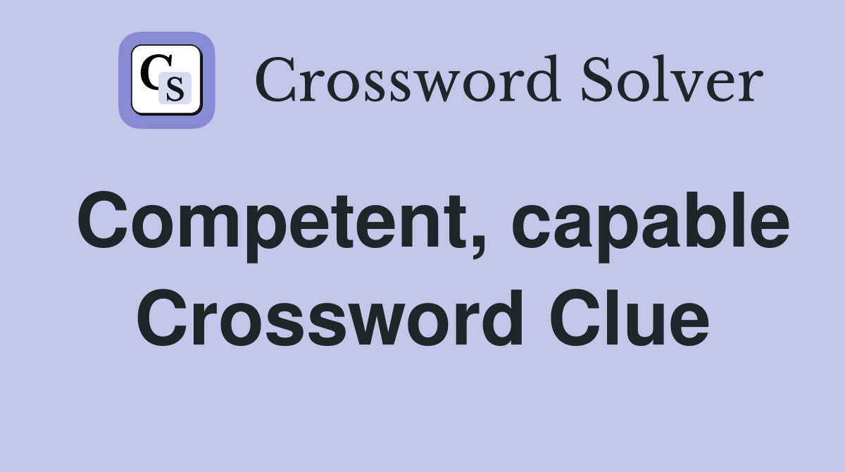 Competent, capable Crossword Clue