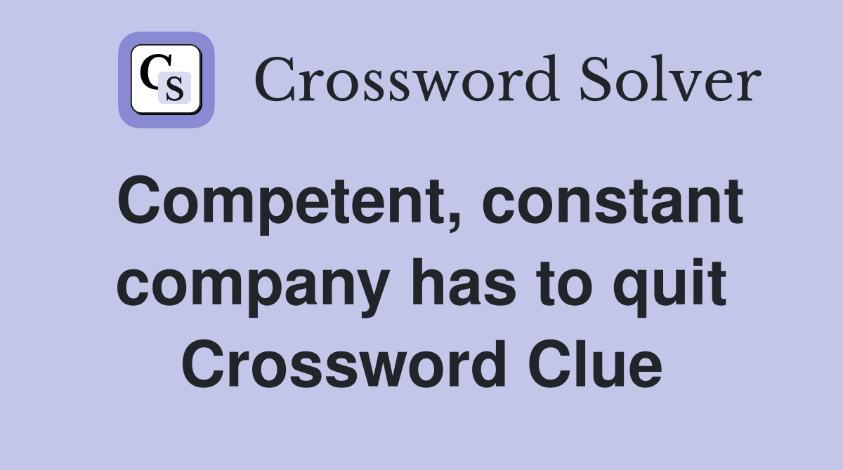 Competent, constant company has to quit Crossword Clue