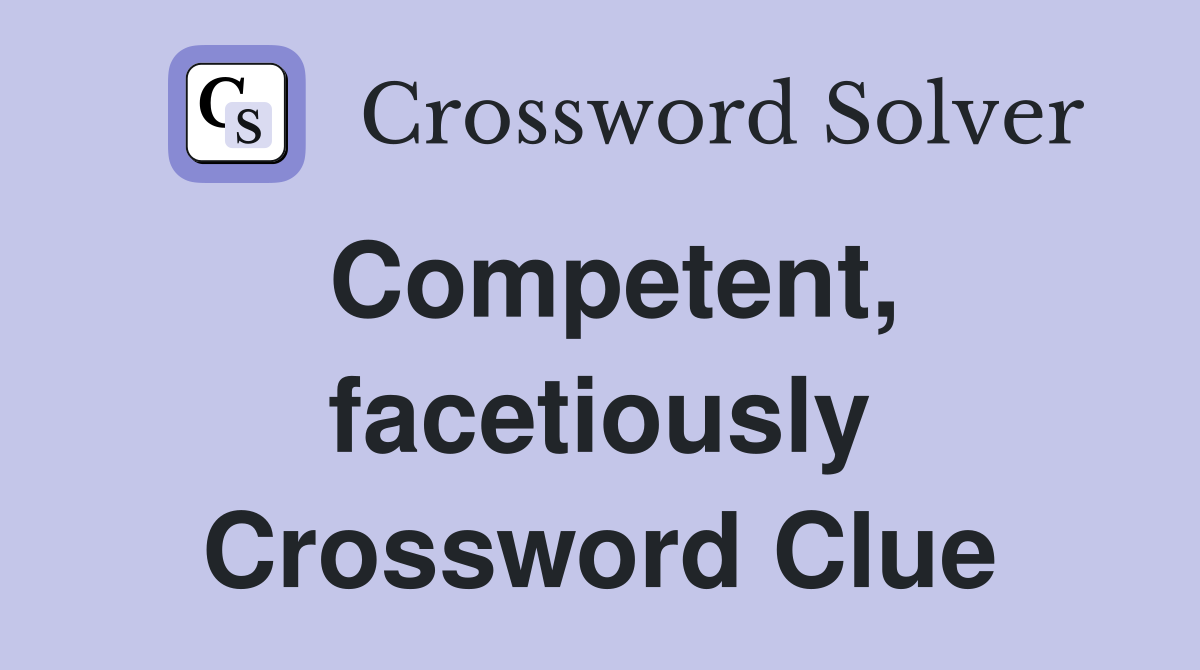 Competent, facetiously Crossword Clue