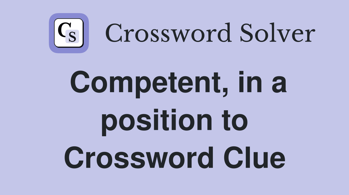 Competent, in a position to Crossword Clue