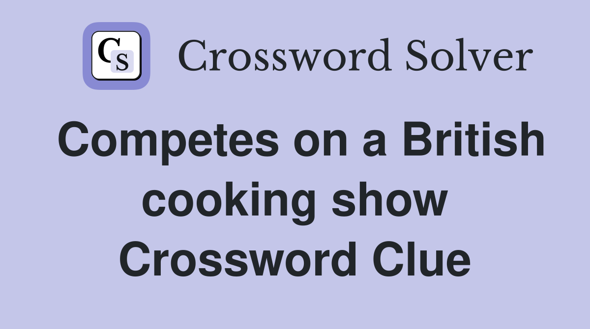 Competes on a British cooking show Crossword Clue