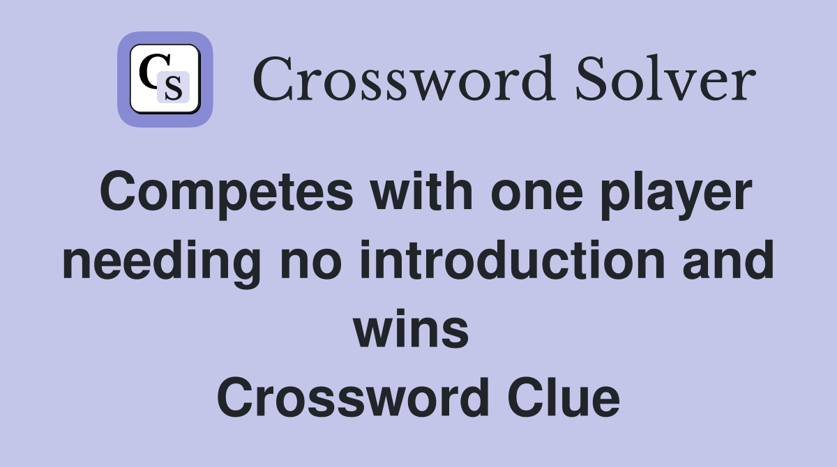 Competes with one player needing no introduction and wins  Crossword Clue