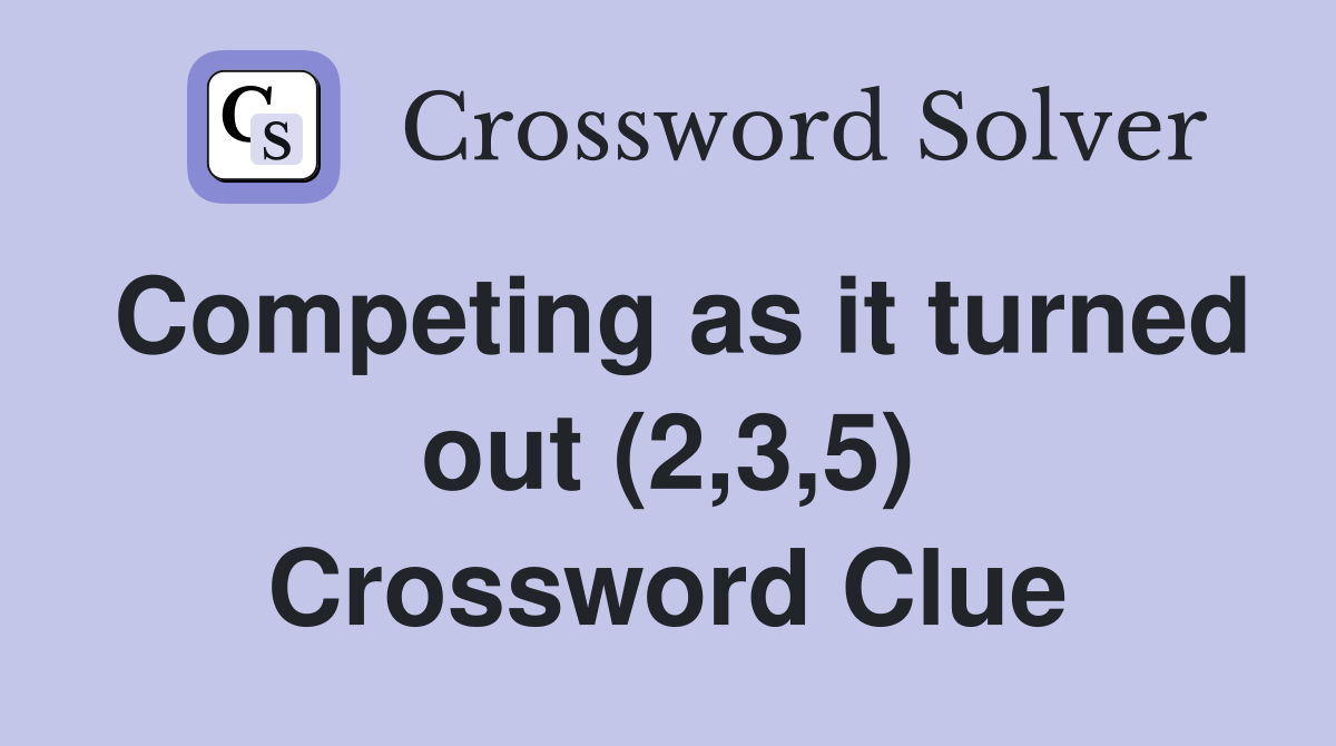 Competing as it turned out (2,3,5) Crossword Clue