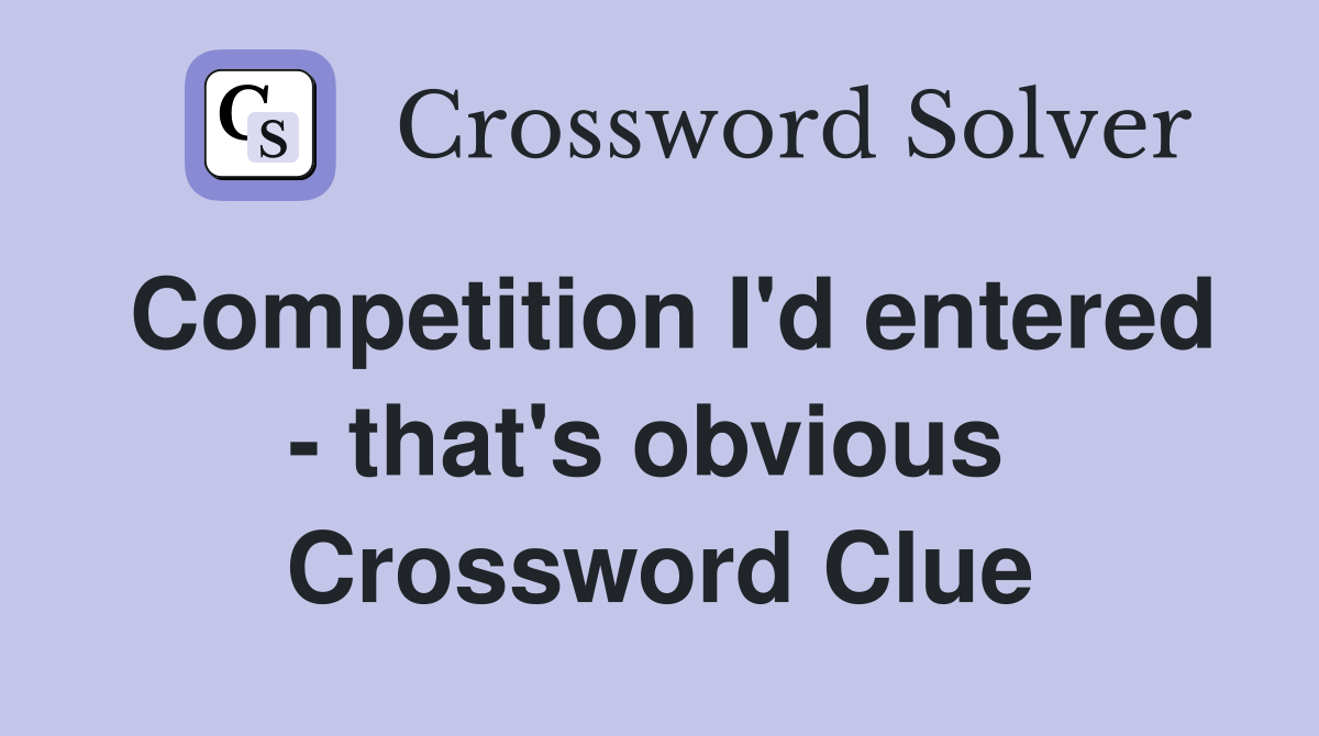 Competition I'd entered - that's obvious  Crossword Clue