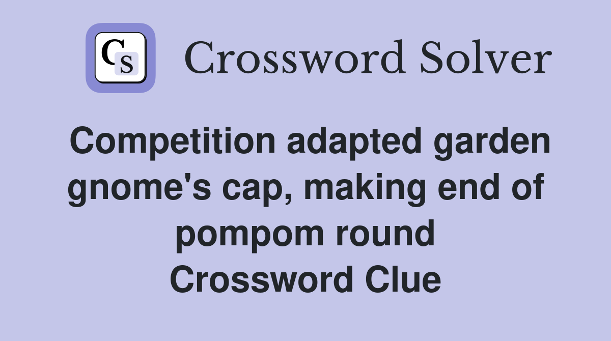 Competition adapted garden gnome's cap, making end of pompom round Crossword Clue