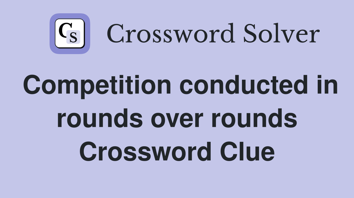 Competition conducted in rounds over rounds Crossword Clue