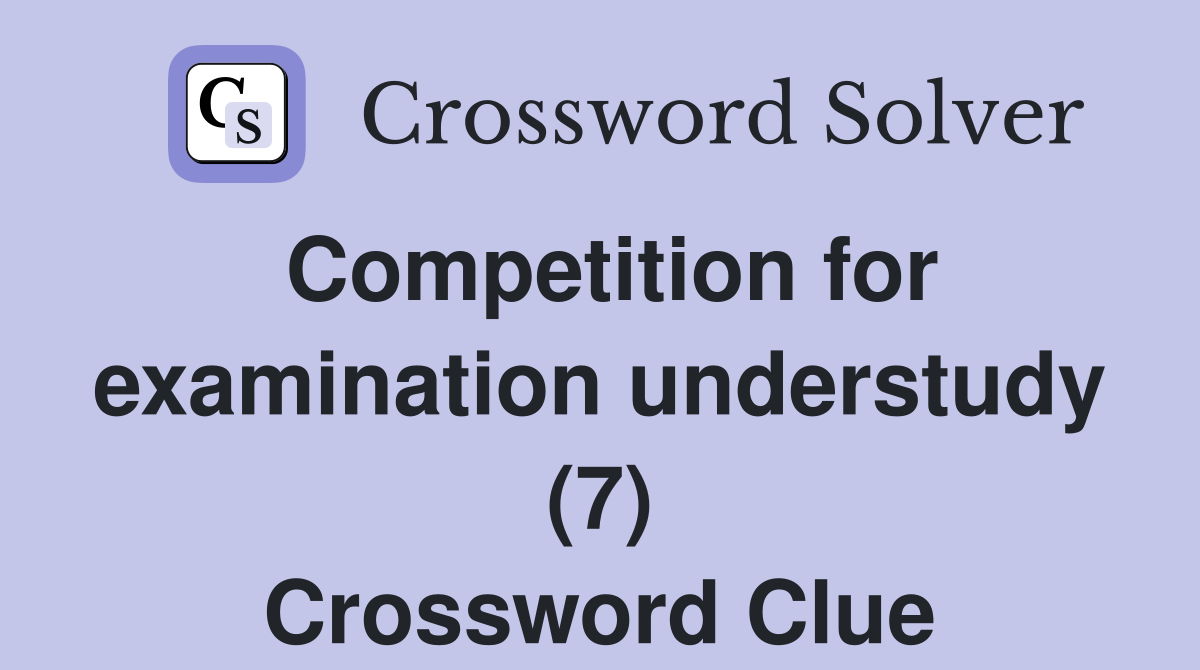 Competition for examination understudy (7) Crossword Clue
