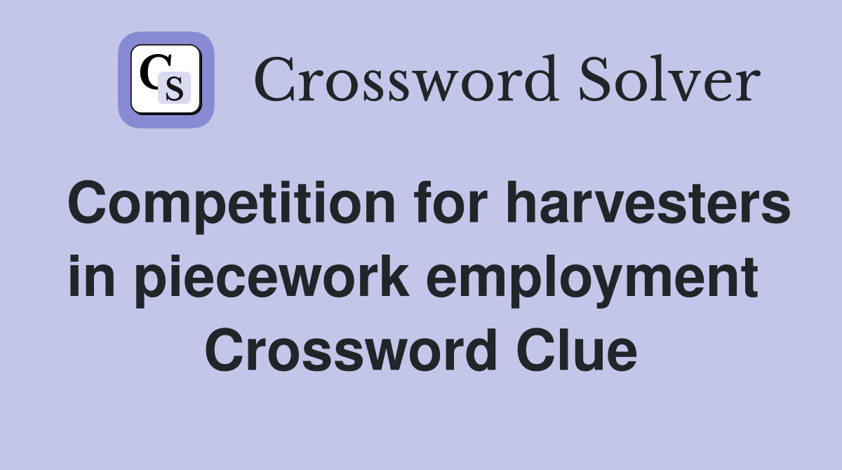 Competition for harvesters in piecework employment  Crossword Clue