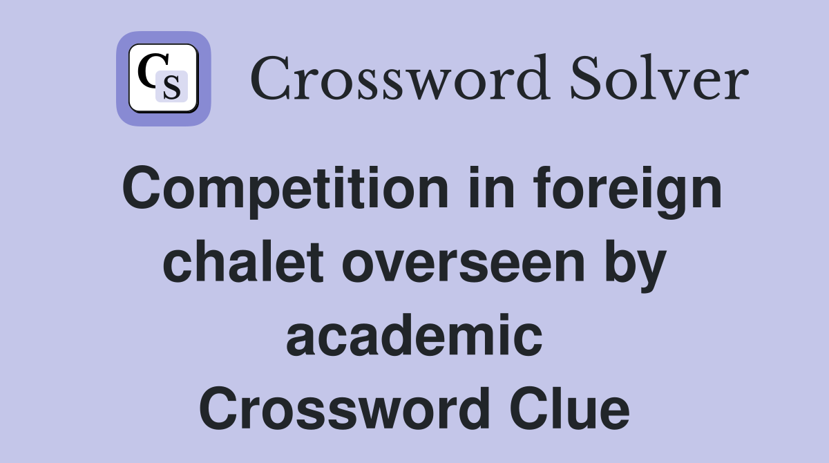 Competition in foreign chalet overseen by academic Crossword Clue