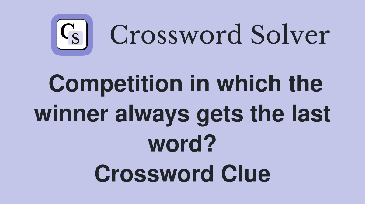 Competition in which the winner always gets the last word? Crossword Clue