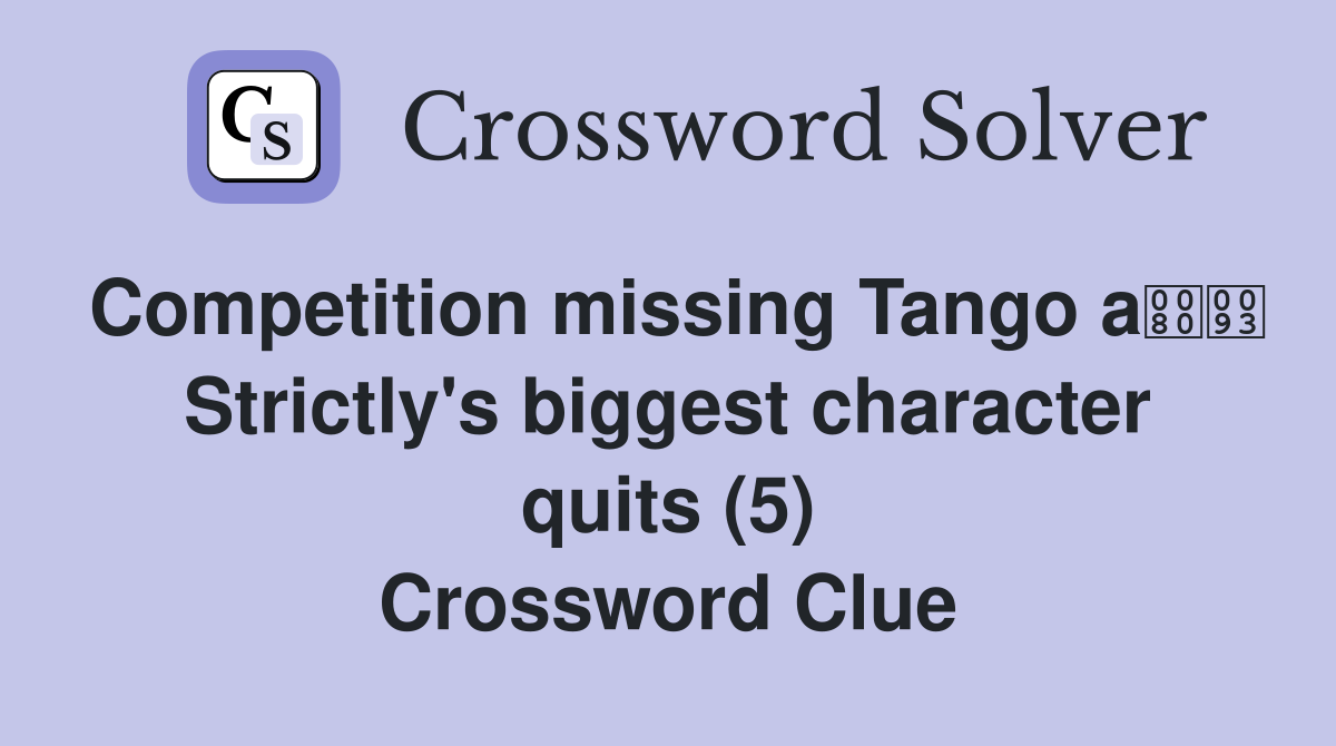 Competition missing Tango a Strictly's biggest character quits (5) Crossword Clue
