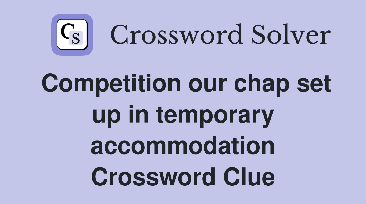 Competition our chap set up in temporary accommodation Crossword Clue