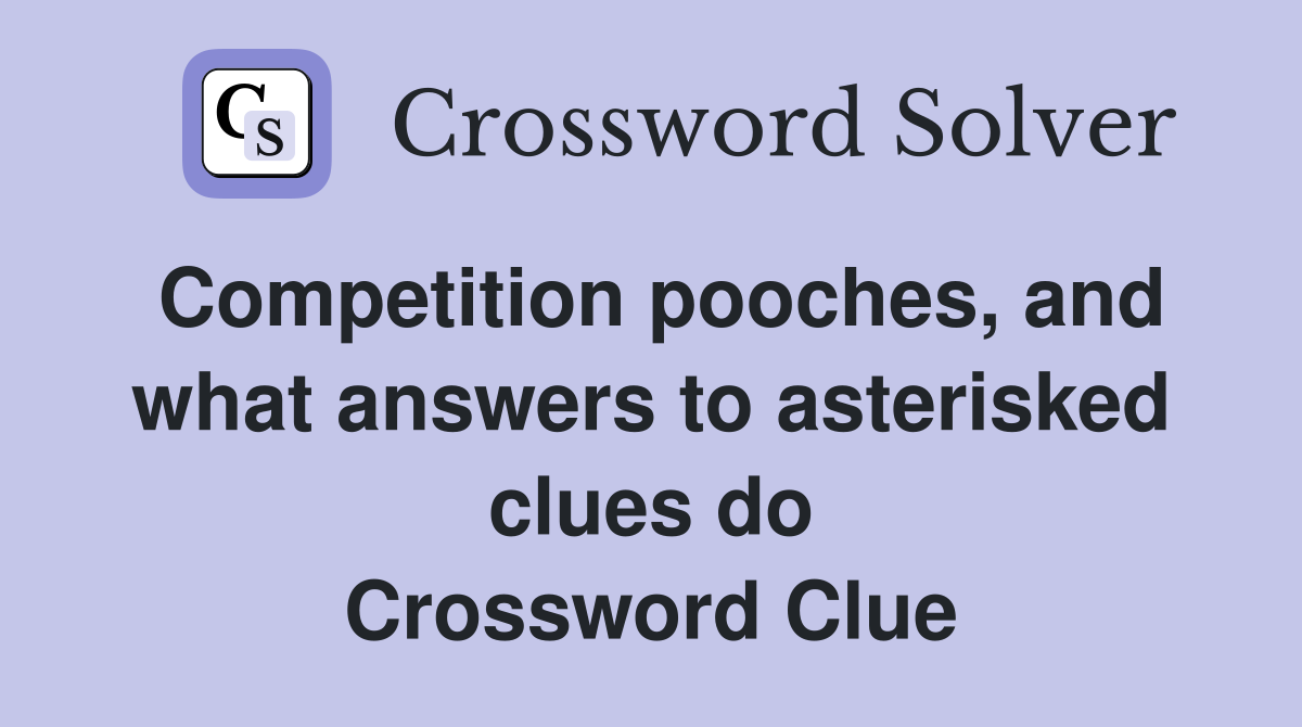 Competition pooches, and what answers to asterisked clues do Crossword Clue