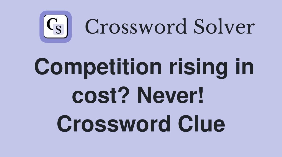 Competition rising in cost? Never!  Crossword Clue