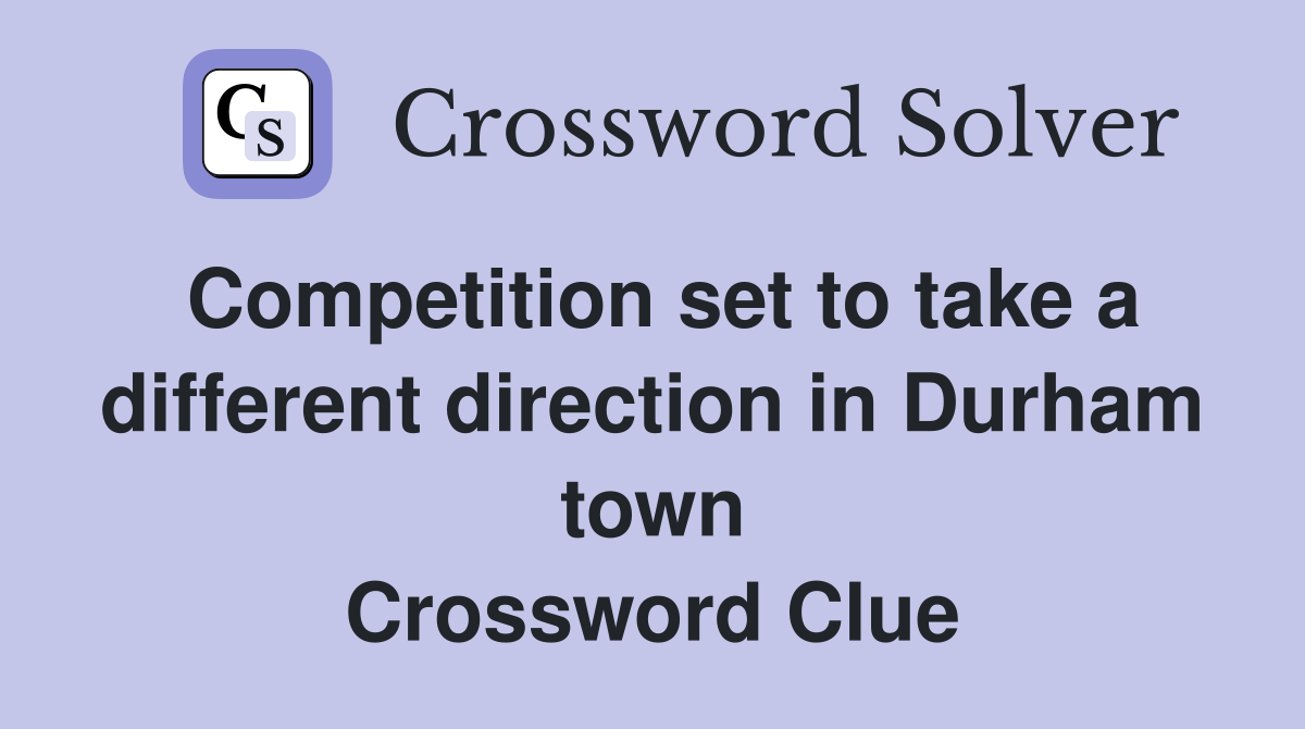 Competition set to take a different direction in Durham town Crossword Clue