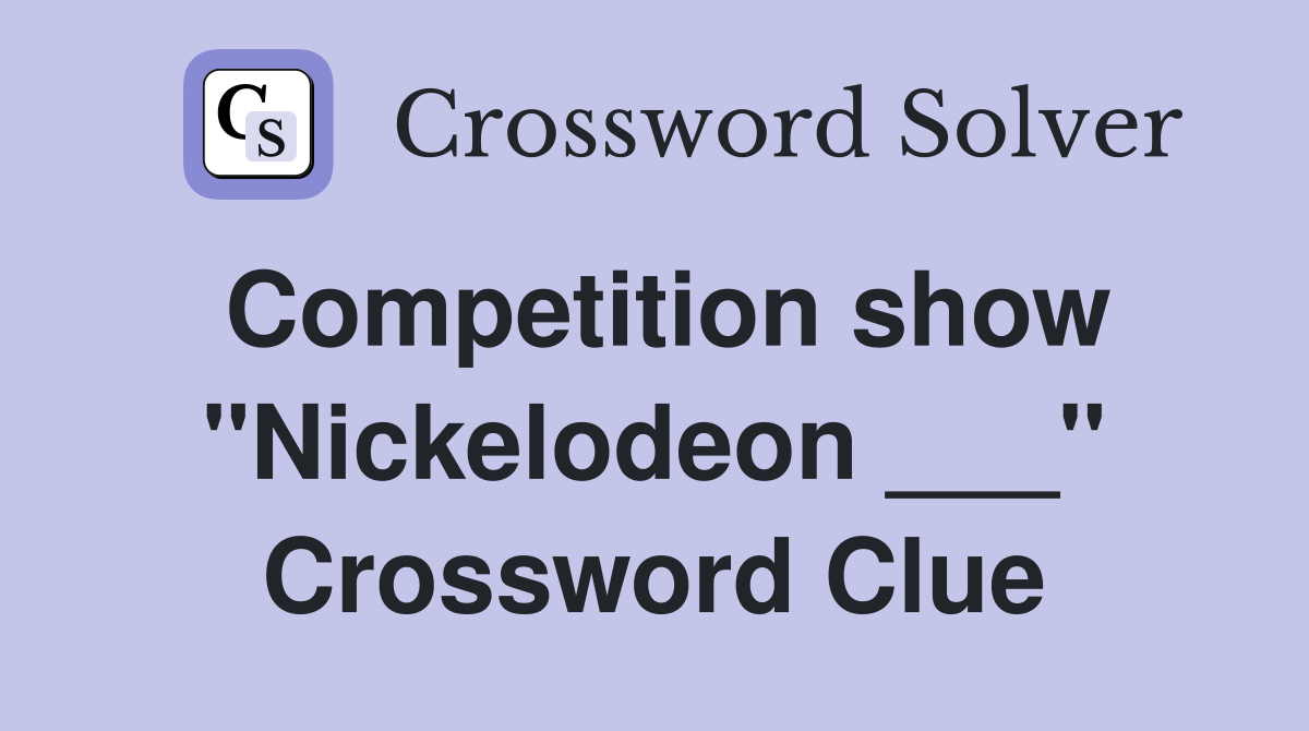 Competition show "Nickelodeon ___" Crossword Clue