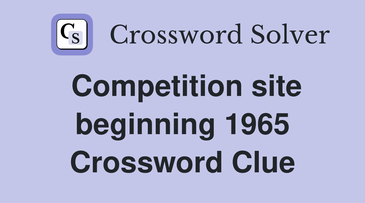 Competition site beginning 1965 Crossword Clue