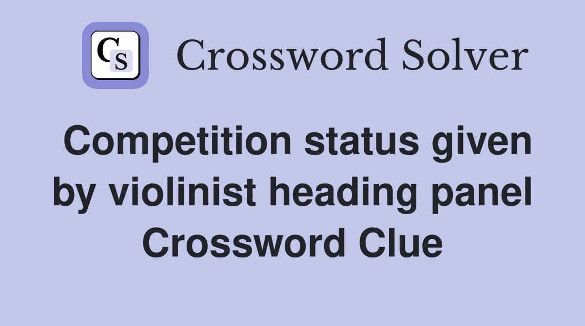 Competition status given by violinist heading panel Crossword Clue
