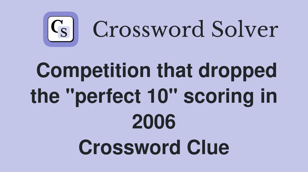 Competition that dropped the "perfect 10" scoring in 2006 Crossword Clue