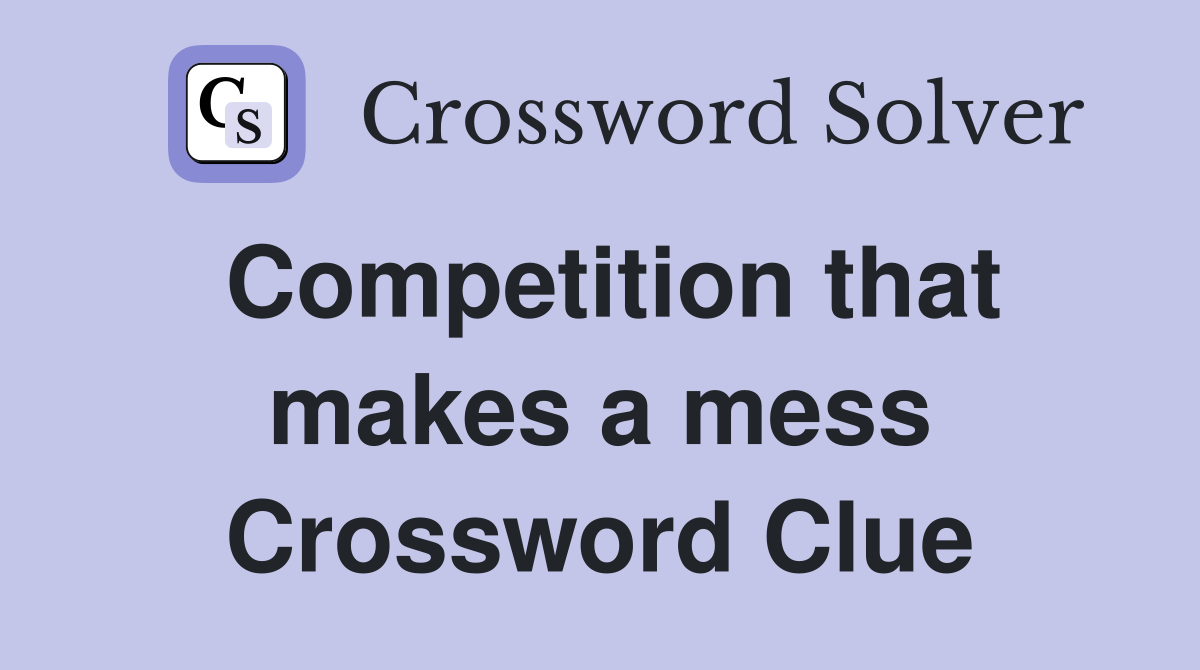 Competition that makes a mess Crossword Clue