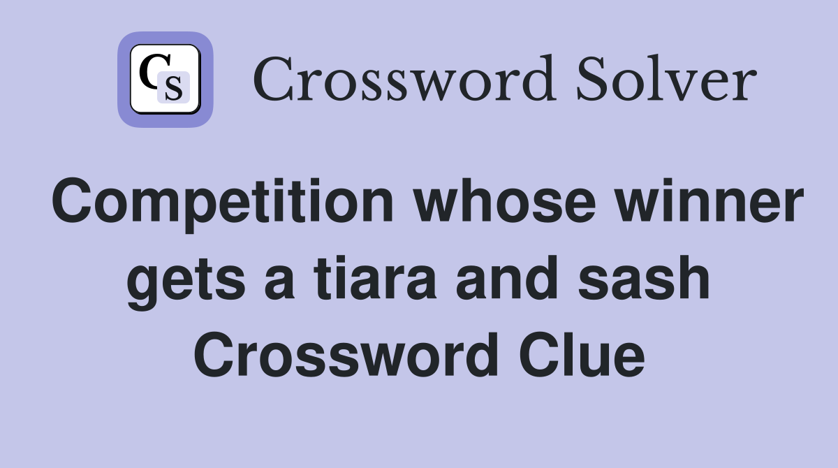 Competition whose winner gets a tiara and sash Crossword Clue