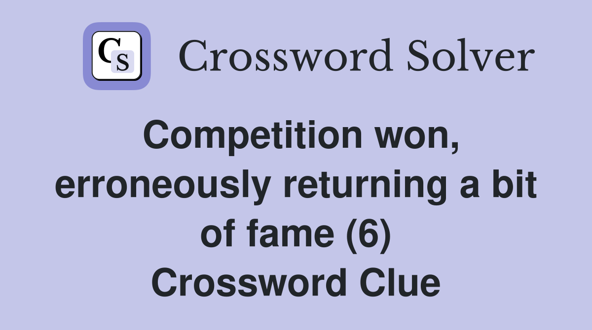 Competition won, erroneously returning a bit of fame (6) Crossword Clue