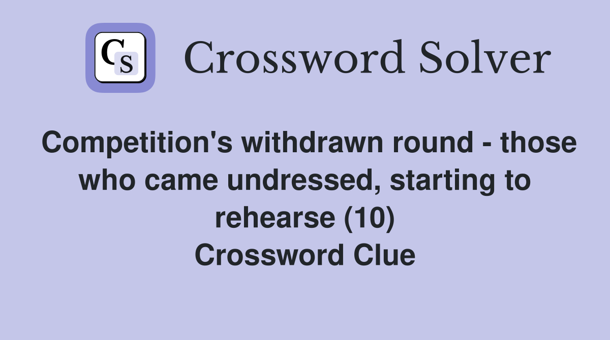 Competition's withdrawn round - those who came undressed, starting to rehearse (10) Crossword Clue