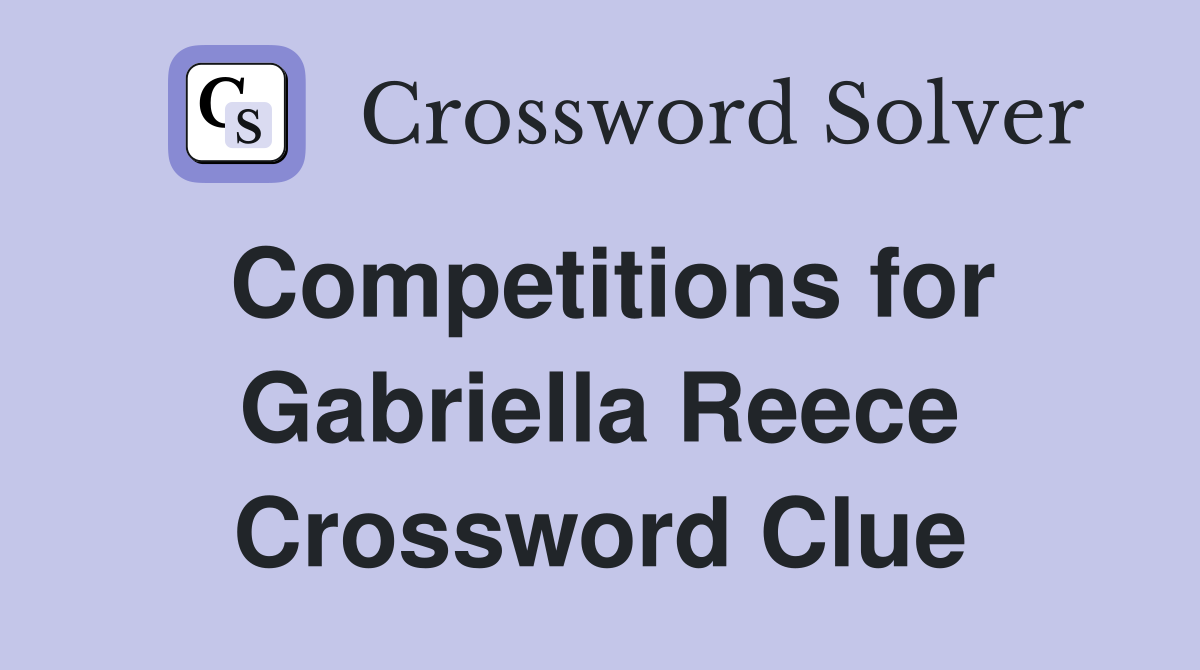 Competitions for Gabriella Reece Crossword Clue