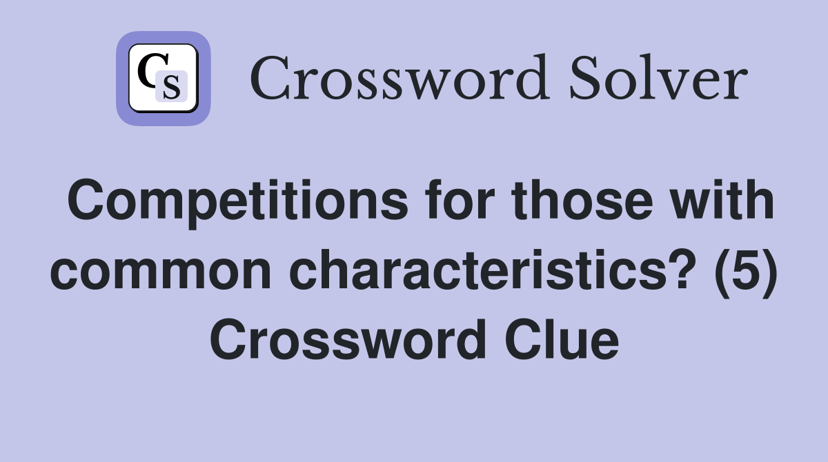 Competitions for those with common characteristics? (5) Crossword Clue