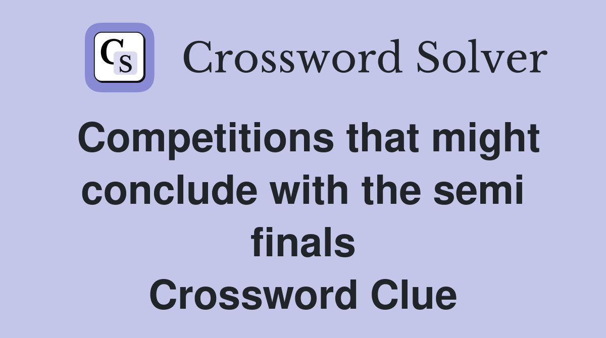 Competitions that might conclude with the semi finals Crossword Clue