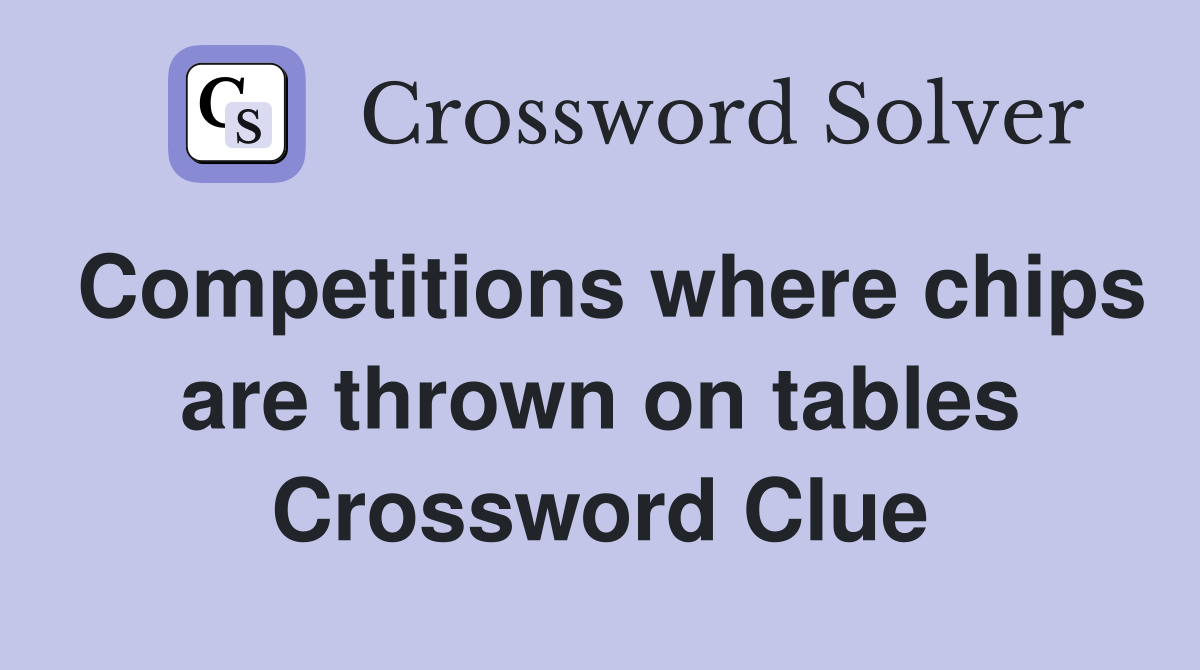 Competitions where chips are thrown on tables Crossword Clue