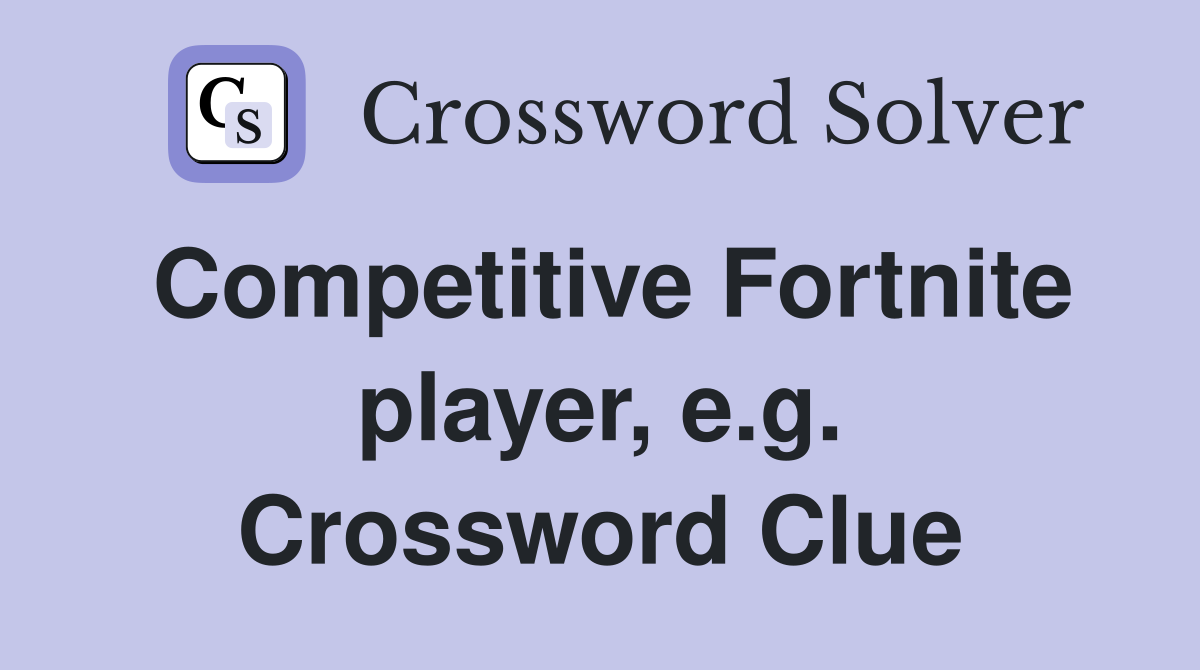 Competitive Fortnite player, e.g. Crossword Clue