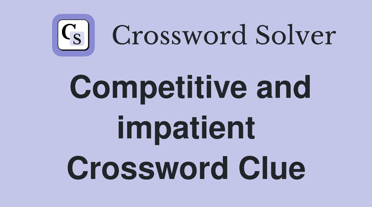 Competitive and impatient Crossword Clue